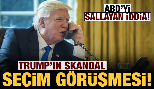 ABD’yi sallayan iddia: Trump’tan skandal seçim görüşmesi