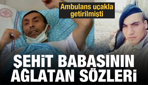 Şehit babasının ağlatan sözleri: Devletin uçağı benim için gelmesin